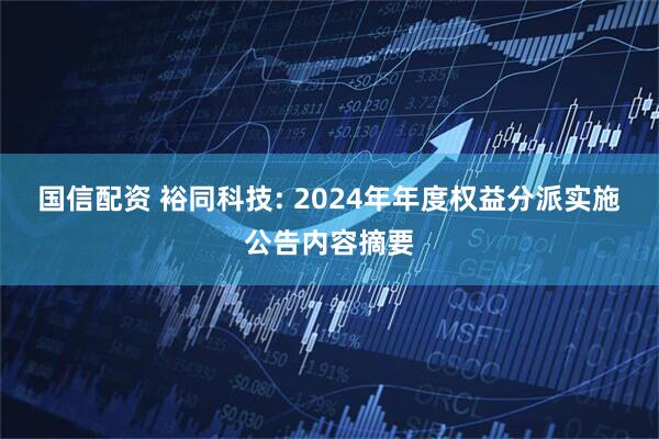 国信配资 裕同科技: 2024年年度权益分派实施公告内容摘要