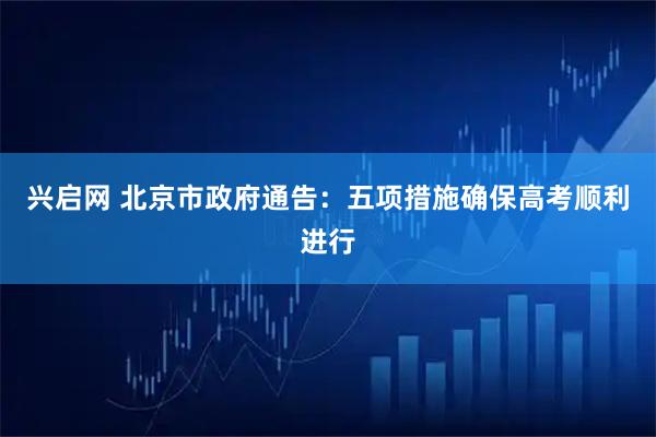 兴启网 北京市政府通告：五项措施确保高考顺利进行