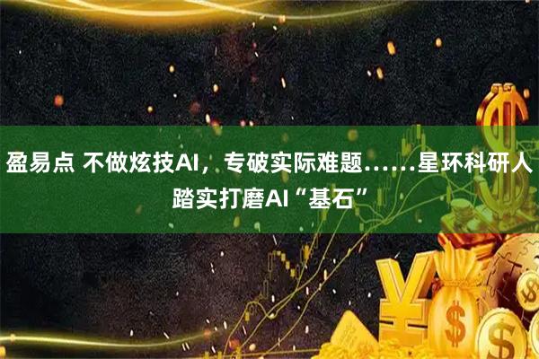盈易点 不做炫技AI，专破实际难题……星环科研人踏实打磨AI“基石”