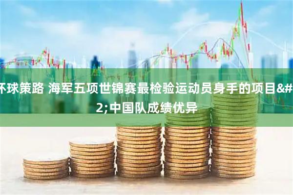 环球策路 海军五项世锦赛最检验运动员身手的项目&#32;中国队成绩优异
