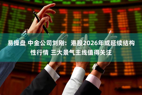 易操盘 中金公司刘刚：港股2026年或延续结构性行情 三大景气主线值得关注