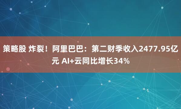 策略股 炸裂！阿里巴巴：第二财季收入2477.95亿元 AI+云同比增长34%