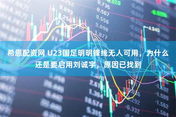 希恩配资网 U23国足明明锋线无人可用，为什么还是要启用刘诚宇，原因已找到