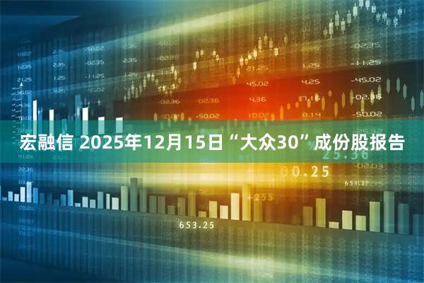 宏融信 2025年12月15日“大众30”成份股报告