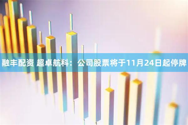 融丰配资 超卓航科：公司股票将于11月24日起停牌