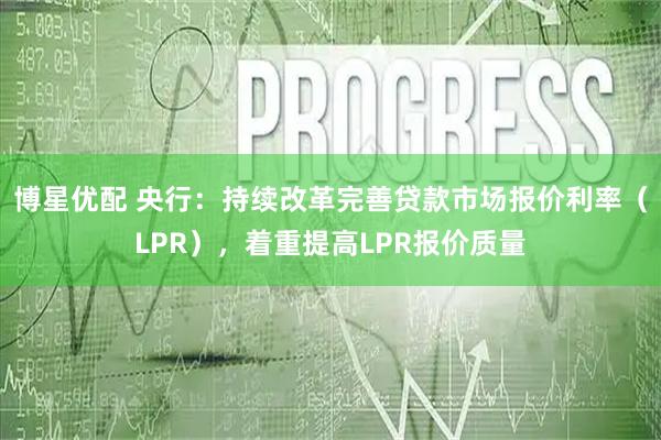 博星优配 央行：持续改革完善贷款市场报价利率（LPR），着重提高LPR报价质量