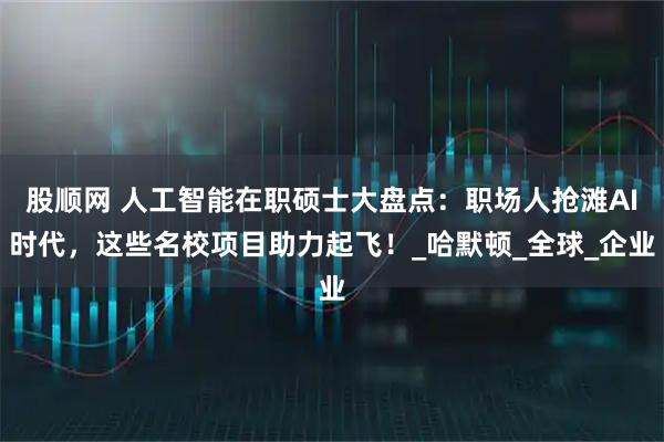 股顺网 人工智能在职硕士大盘点：职场人抢滩AI时代，这些名校项目助力起飞！_哈默顿_全球_企业