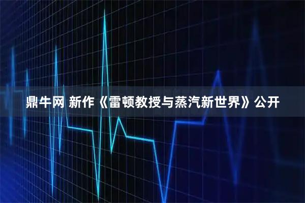 鼎牛网 新作《雷顿教授与蒸汽新世界》公开
