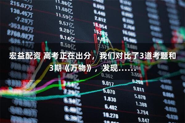 宏益配资 高考正在出分，我们对比了3道考题和3期《万物》，发现……