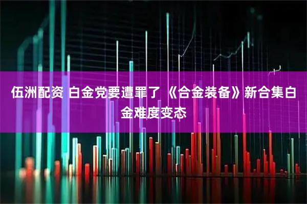 伍洲配资 白金党要遭罪了 《合金装备》新合集白金难度变态