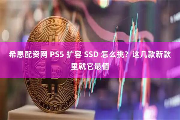 希恩配资网 PS5 扩容 SSD 怎么挑？这几款新款里就它最值